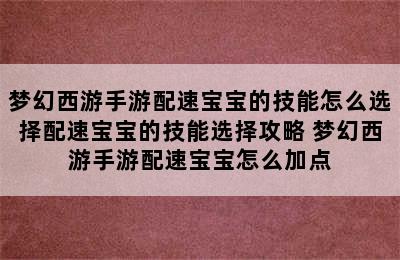 梦幻西游手游配速宝宝的技能怎么选择配速宝宝的技能选择攻略 梦幻西游手游配速宝宝怎么加点